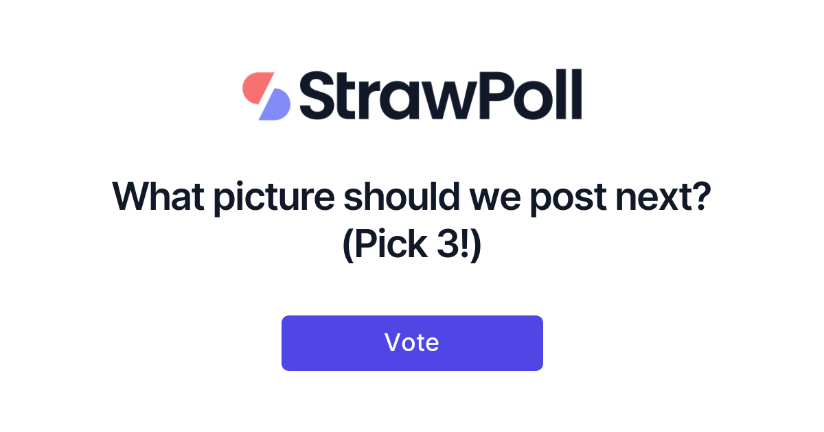What picture should we post next? (Pick 3!) - StrawPoll