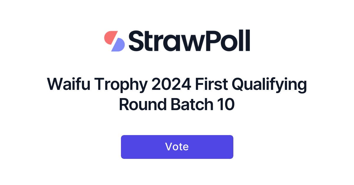 Waifu Trophy 2024 First Qualifying Round Batch 10 - Online Poll - StrawPoll