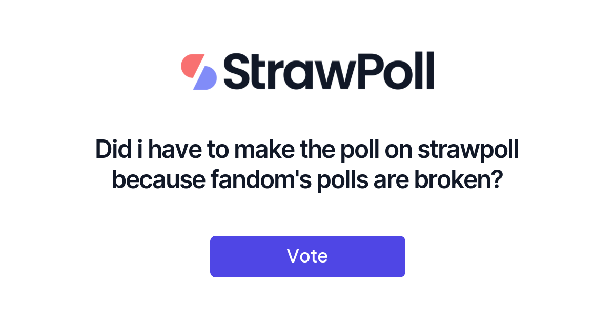 Did i have to make the poll on strawpoll because fandom's polls are ...