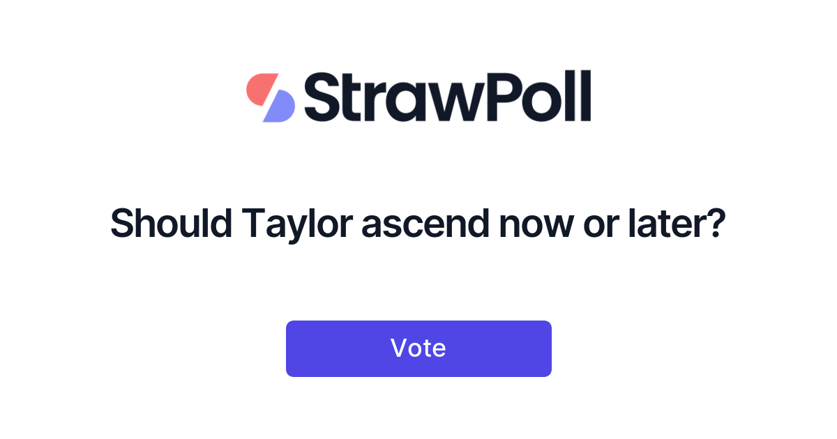 Should Taylor ascend now or later? StrawPoll